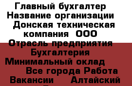 Главный бухгалтер › Название организации ­ Донская техническая компания, ООО › Отрасль предприятия ­ Бухгалтерия › Минимальный оклад ­ 50 000 - Все города Работа » Вакансии   . Алтайский край,Белокуриха г.